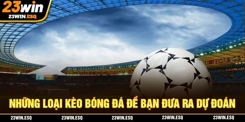 Dự Đoán Bóng Đá 23WIN Đúng Chuẩn Cùng Kèo Cược Hấp Dẫn 3 Những loại kèo phổ biến khi bạn tham gia dự đoán bóng đá