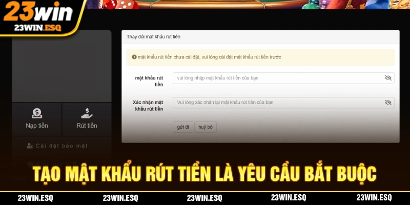 Tạo "mật khẩu rút tiền" là thao tác bắt buộc thực hiện rút tiền 23WIN